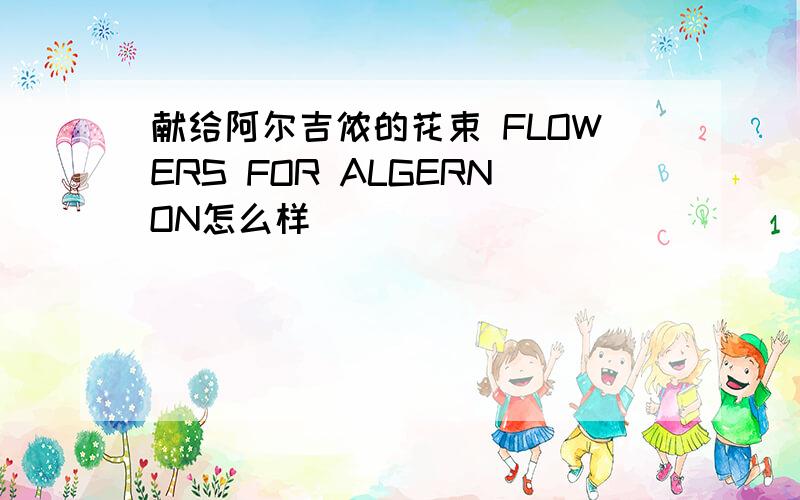 献给阿尔吉侬的花束 FLOWERS FOR ALGERNON怎么样