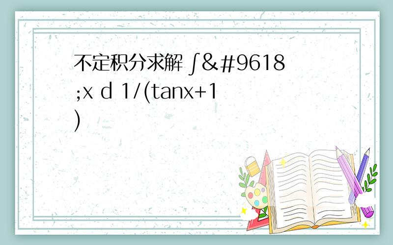 不定积分求解 ∫▒x d 1/(tanx+1)