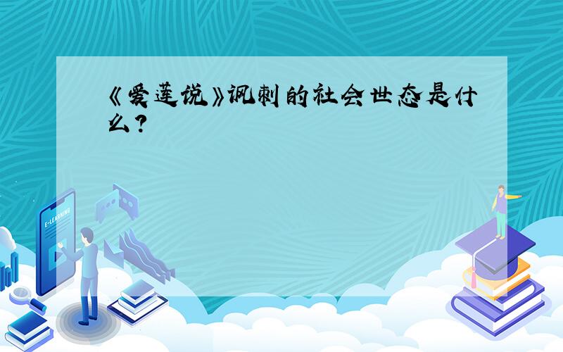 《爱莲说》讽刺的社会世态是什么?