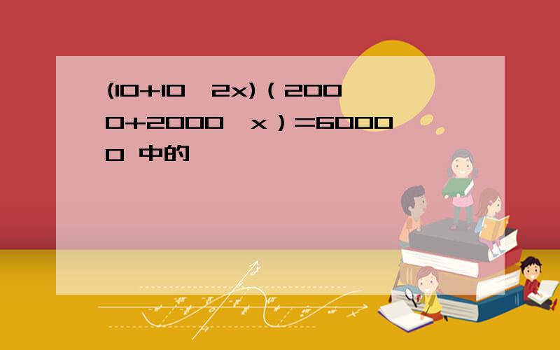 (10+10*2x)（2000+2000*x）=60000 中的 *