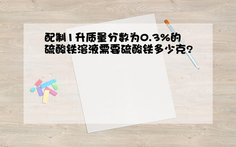 配制1升质量分数为0.3%的硫酸铁溶液需要硫酸铁多少克?