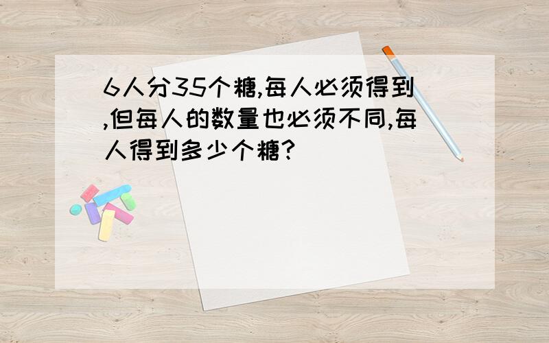 6人分35个糖,每人必须得到,但每人的数量也必须不同,每人得到多少个糖?