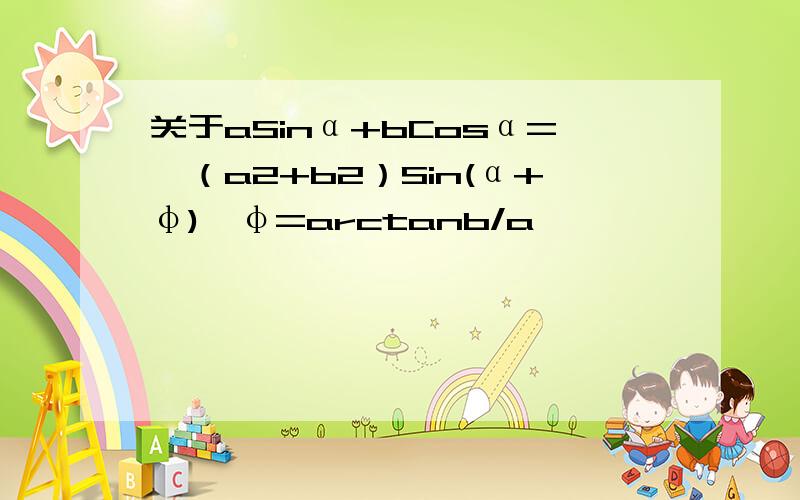 关于aSinα+bCosα=√（a2+b2）Sin(α+φ),φ=arctanb/a