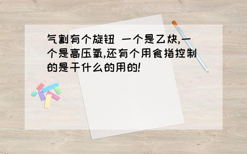 气割有个旋钮 一个是乙炔,一个是高压氧,还有个用食指控制的是干什么的用的!