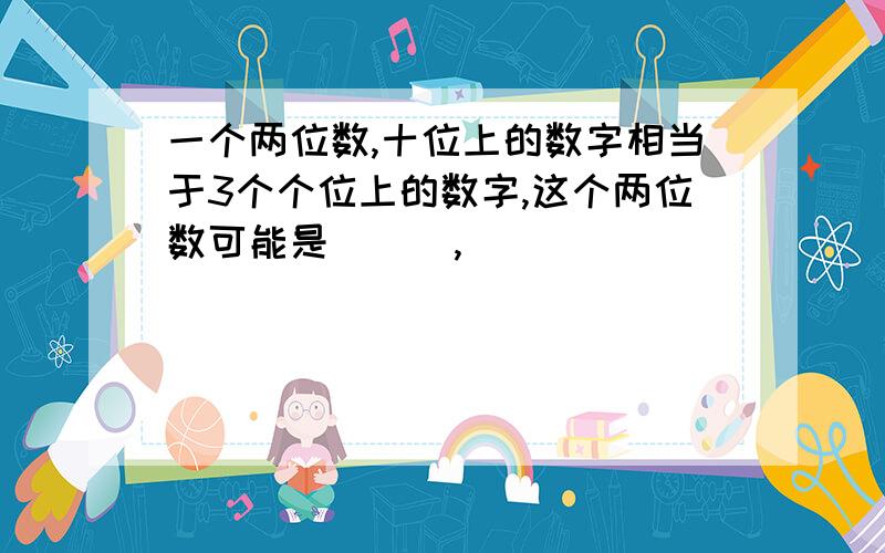 一个两位数,十位上的数字相当于3个个位上的数字,这个两位数可能是( ) ,(