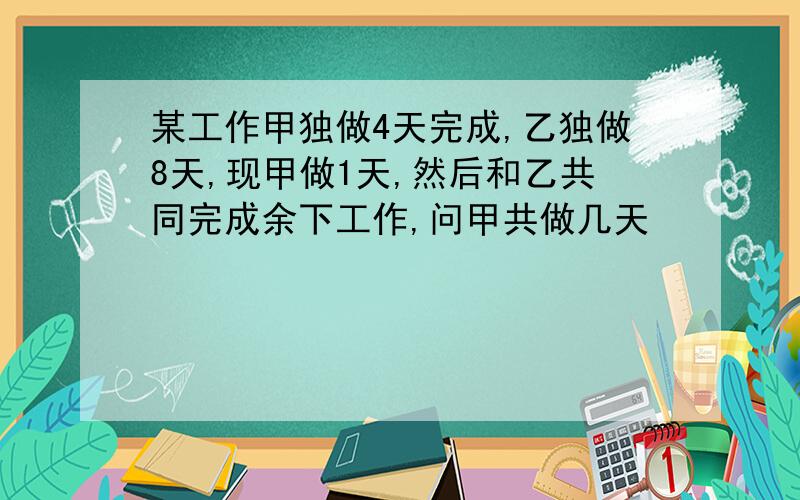 某工作甲独做4天完成,乙独做8天,现甲做1天,然后和乙共同完成余下工作,问甲共做几天