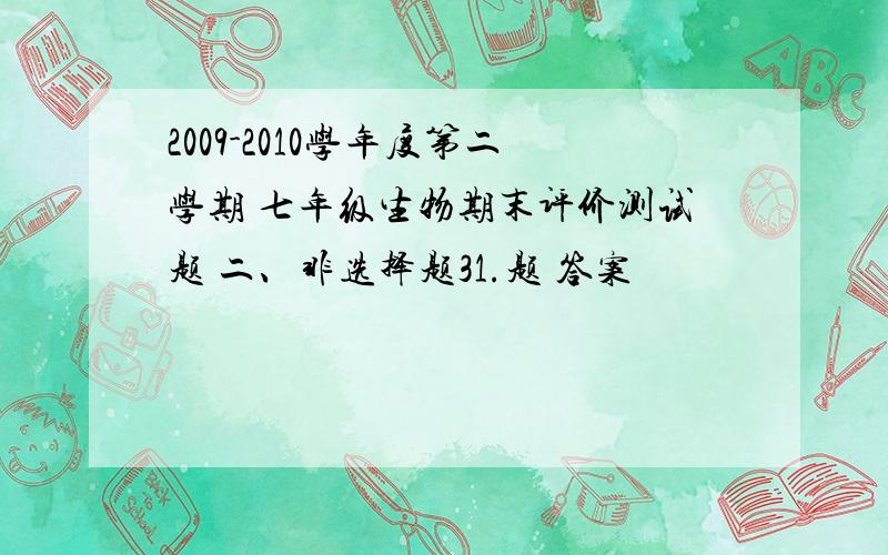 2009-2010学年度第二学期 七年级生物期末评价测试题 二、非选择题31.题 答案