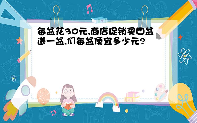 每盆花30元,商店促销买四盆送一盆,们每盆便宜多少元?