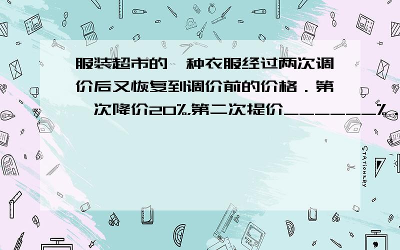 服装超市的一种衣服经过两次调价后又恢复到调价前的价格．第一次降价20%，第二次提价______%．