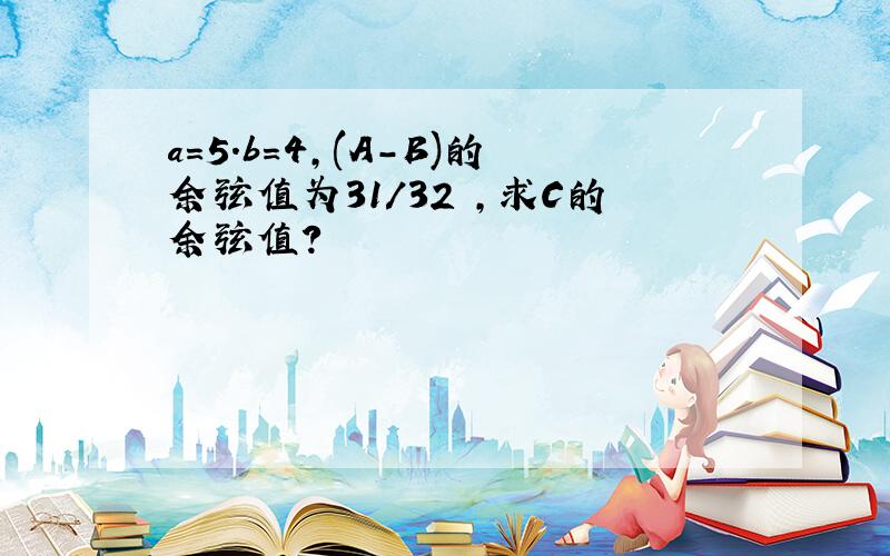 a=5.b=4,(A-B)的余弦值为31/32 ,求C的余弦值?