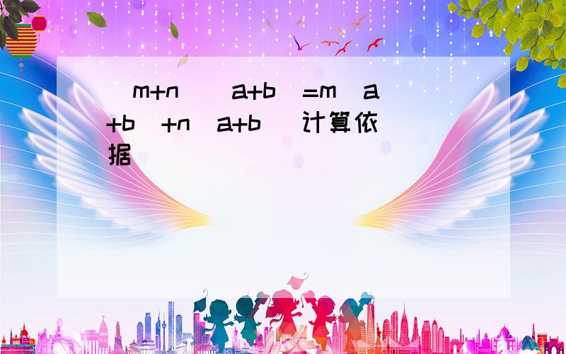 （m+n)(a+b)=m(a+b)+n(a+b) 计算依据___________________