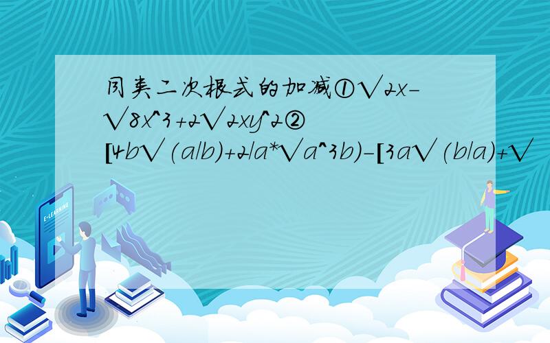 同类二次根式的加减①√2x-√8x^3+2√2xy^2②[4b√(a/b)+2/a*√a^3b)-[3a√(b/a)+√