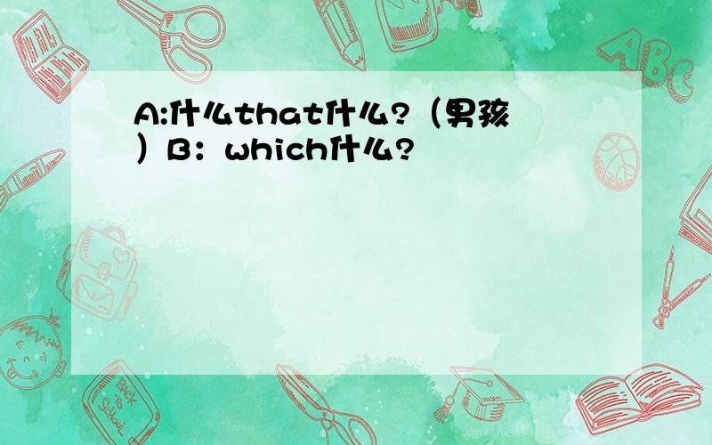 A:什么that什么?（男孩）B：which什么?