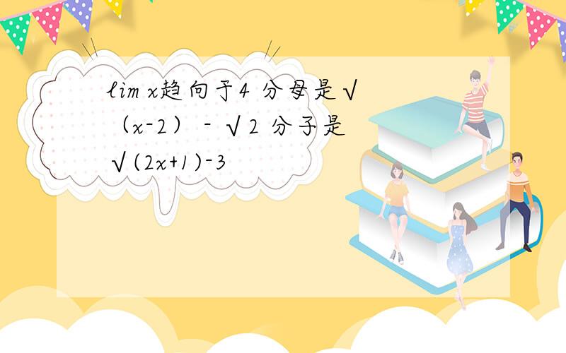 lim x趋向于4 分母是√（x-2） - √2 分子是√(2x+1)-3