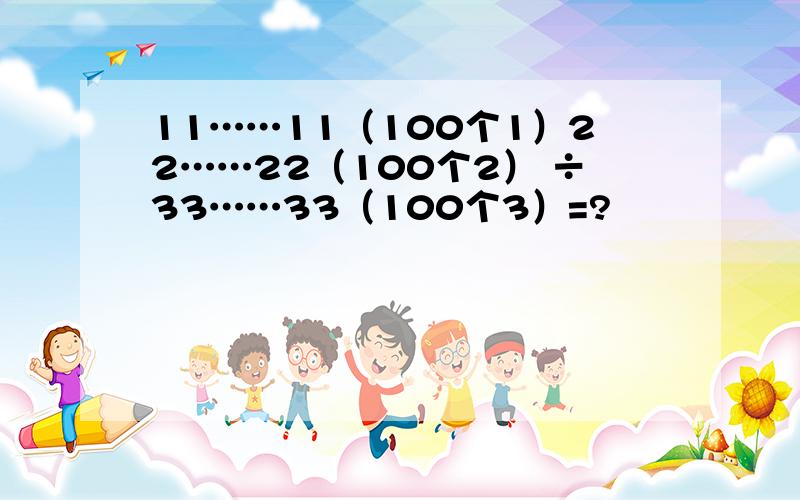 11……11（100个1）22……22（100个2） ÷33……33（100个3）=?