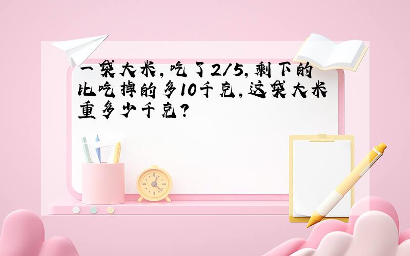 一袋大米,吃了2/5,剩下的比吃掉的多10千克,这袋大米重多少千克?