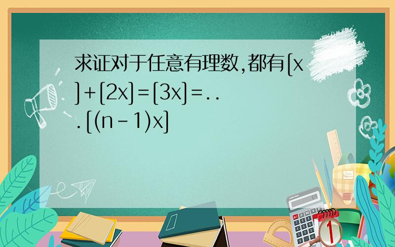 求证对于任意有理数,都有[x]+[2x]=[3x]=...[(n-1)x]