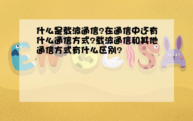 什么是载波通信?在通信中还有什么通信方式?载波通信和其他通信方式有什么区别?