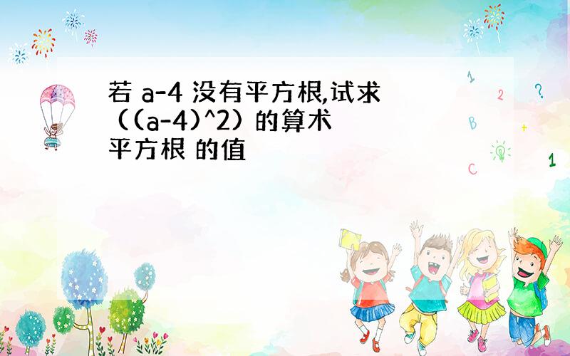 若 a-4 没有平方根,试求 ((a-4)^2) 的算术平方根 的值