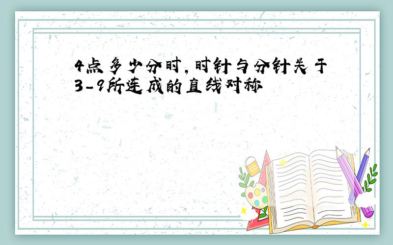 4点多少分时,时针与分针关于3-9所连成的直线对称