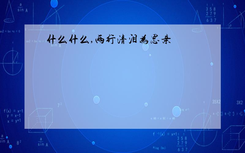 什么什么,两行清泪为思亲