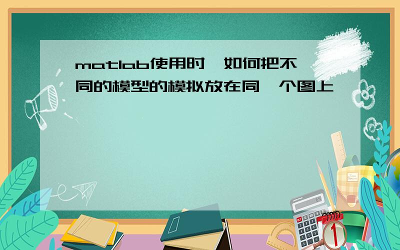 matlab使用时,如何把不同的模型的模拟放在同一个图上