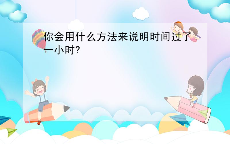 你会用什么方法来说明时间过了一小时?