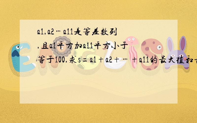 a1,a2…a11是等差数列,且a1平方加a11平方小于等于100,求s=a1+a2+…+a11的最大值和最小值