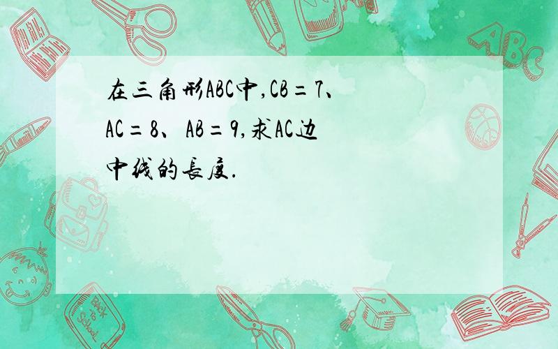 在三角形ABC中,CB=7、AC=8、AB=9,求AC边中线的长度.