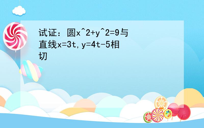 试证：圆x^2+y^2=9与直线x=3t,y=4t-5相切