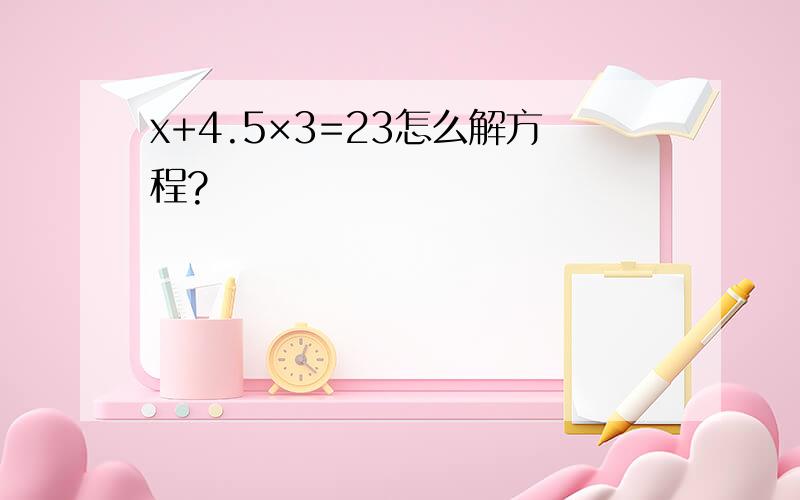 x+4.5×3=23怎么解方程?