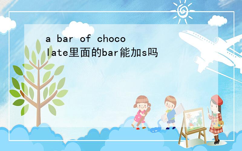 a bar of chocolate里面的bar能加s吗