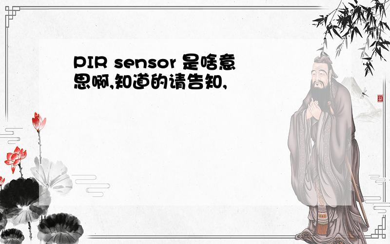 PIR sensor 是啥意思啊,知道的请告知,