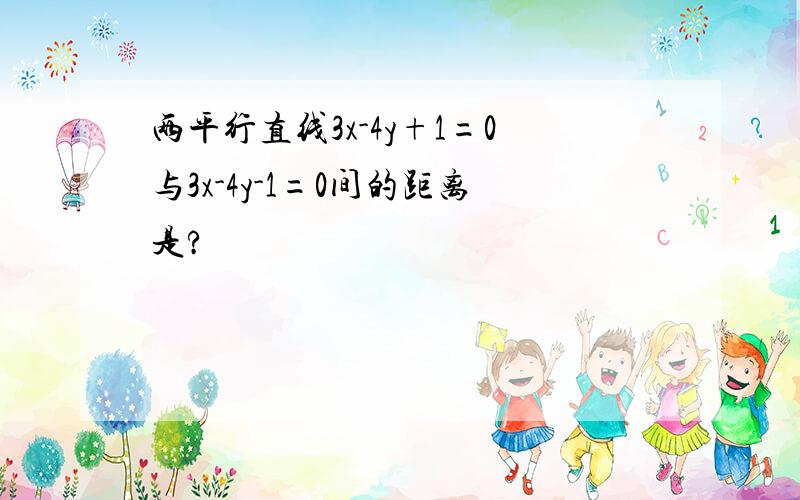 两平行直线3x-4y+1=0与3x-4y-1=0间的距离是?