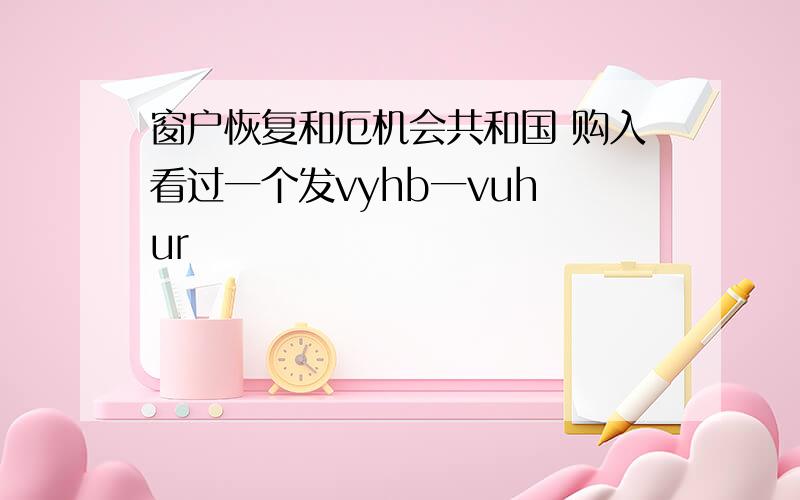 窗户恢复和厄机会共和国 购入看过一个发vyhb一vuh ur