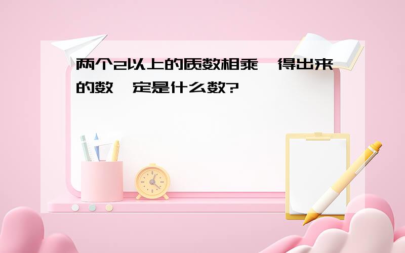 两个2以上的质数相乘,得出来的数一定是什么数?