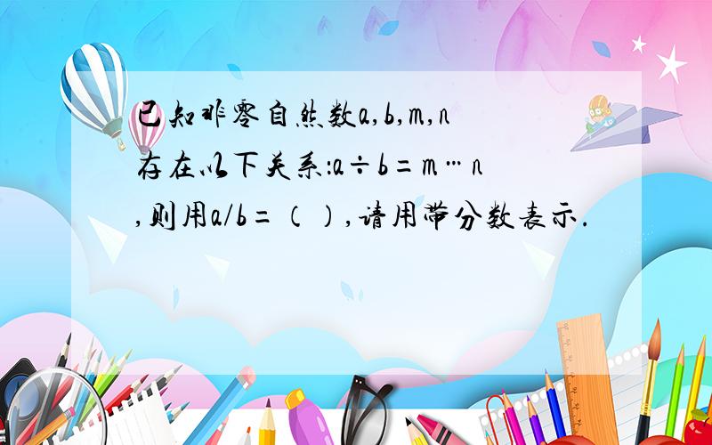 已知非零自然数a,b,m,n存在以下关系：a÷b=m…n,则用a/b=（）,请用带分数表示.