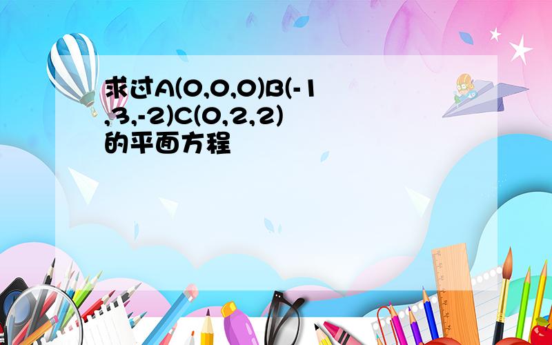 求过A(0,0,0)B(-1,3,-2)C(0,2,2)的平面方程