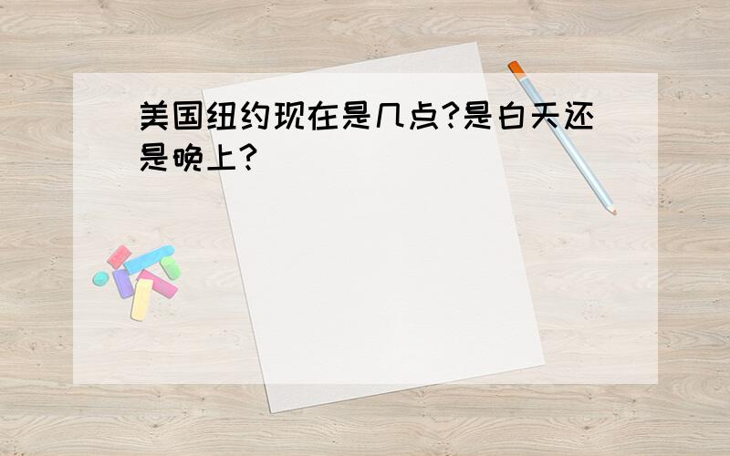 美国纽约现在是几点?是白天还是晚上?