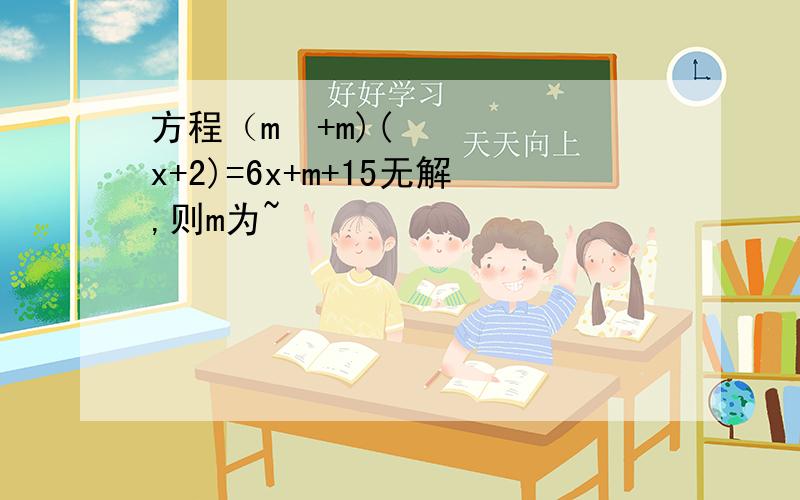 方程（m²+m)(x+2)=6x+m+15无解,则m为~