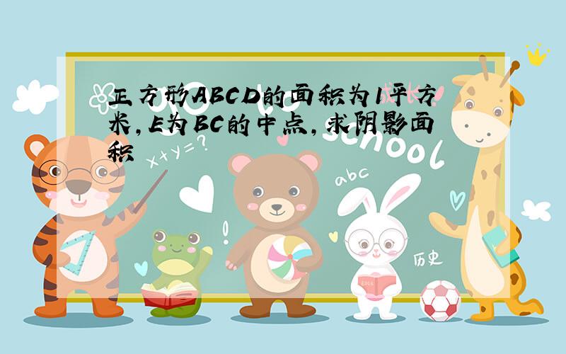 正方形ABCD的面积为1平方米,E为BC的中点,求阴影面积