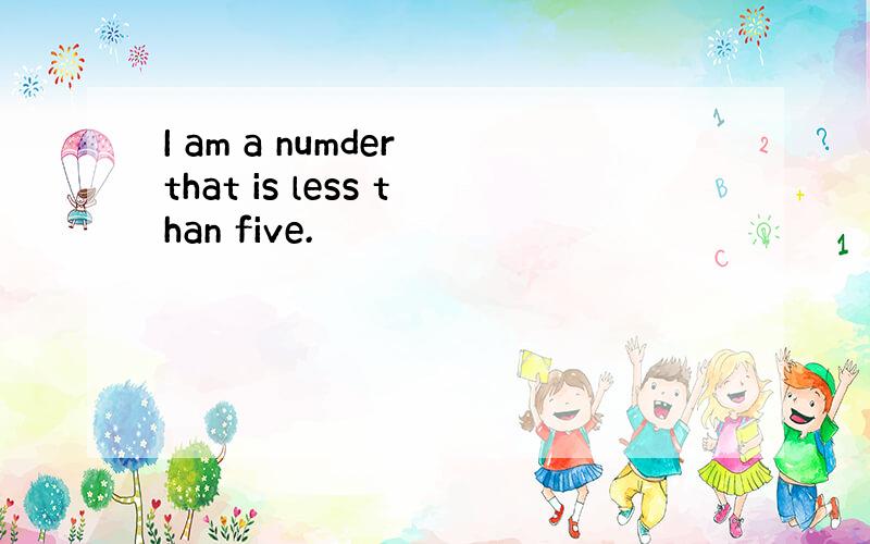 I am a numder that is less than five.