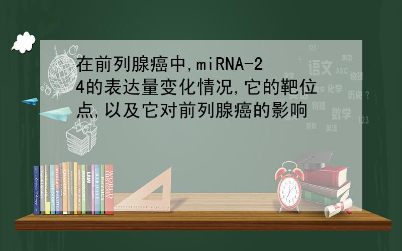 在前列腺癌中,miRNA-24的表达量变化情况,它的靶位点,以及它对前列腺癌的影响