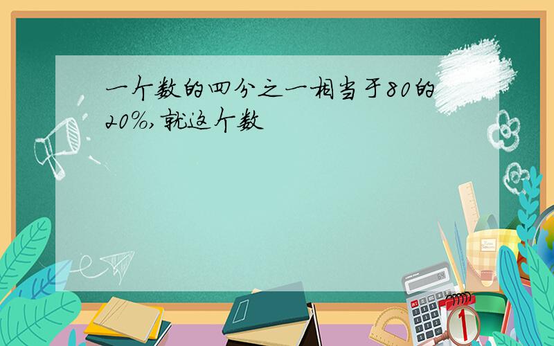 一个数的四分之一相当于80的20％,就这个数