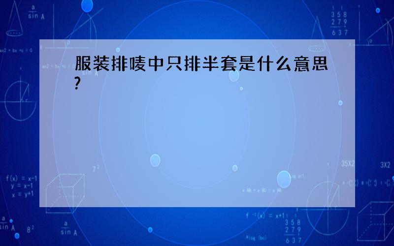 服装排唛中只排半套是什么意思?