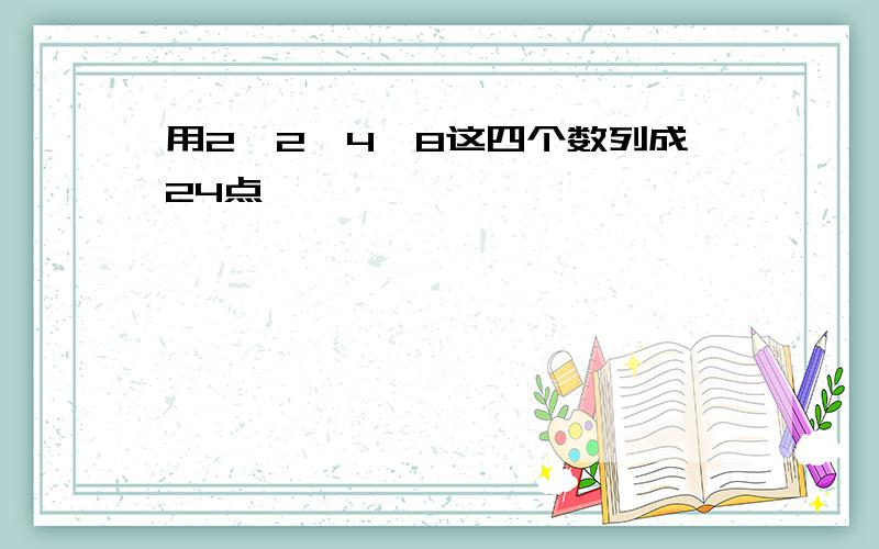 用2,2,4,8这四个数列成24点