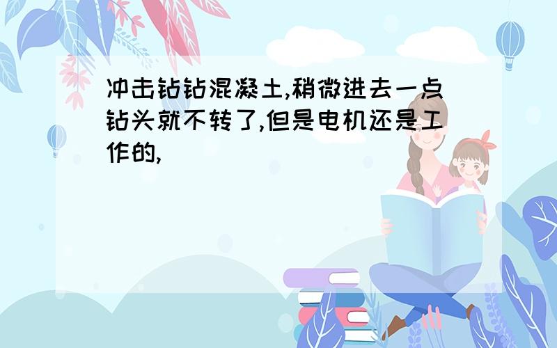 冲击钻钻混凝土,稍微进去一点钻头就不转了,但是电机还是工作的,