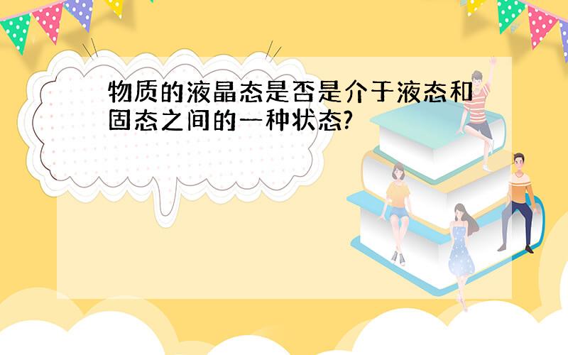 物质的液晶态是否是介于液态和固态之间的一种状态?