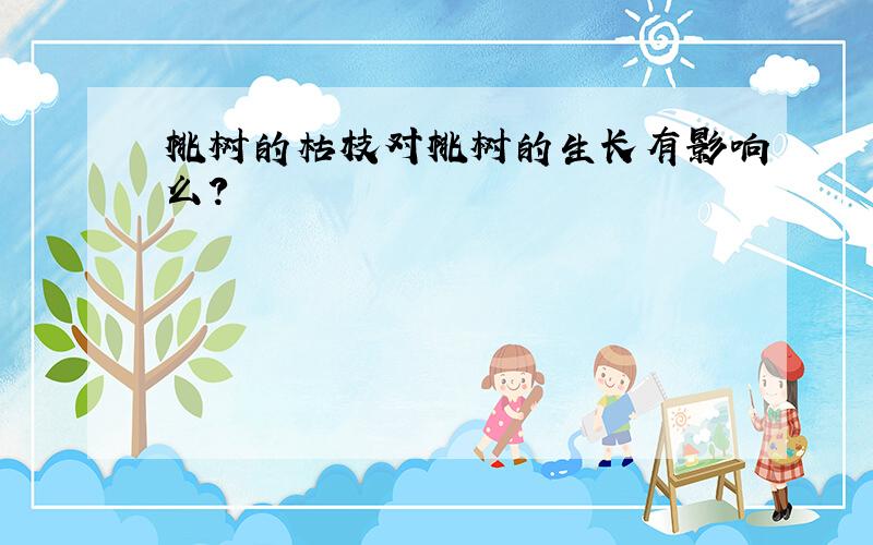 桃树的枯枝对桃树的生长有影响么?