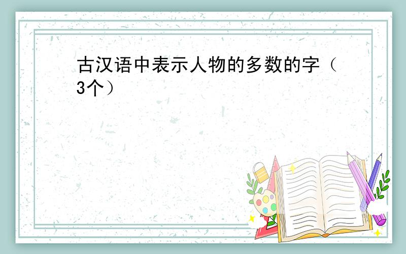 古汉语中表示人物的多数的字（3个）